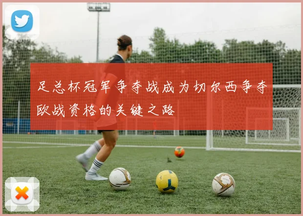 足总杯冠军争夺战成为切尔西争夺欧战资格的关键之路