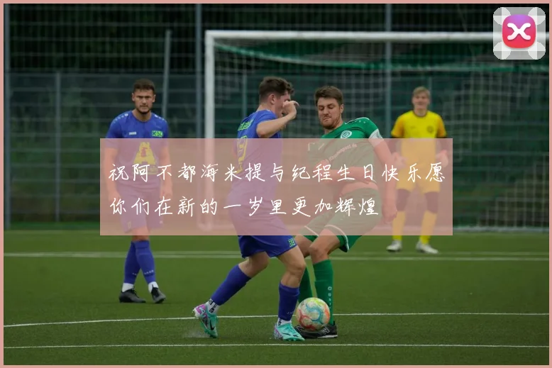 祝阿不都海米提与纪程生日快乐愿你们在新的一岁里更加辉煌