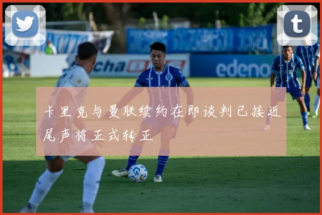 卡里克与曼联续约在即谈判已接近尾声将正式转正