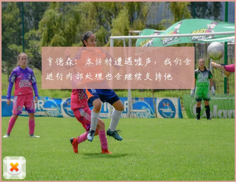 亨德森：本怀特遭遇嘘声，我们会进行内部处理也会继续支持他