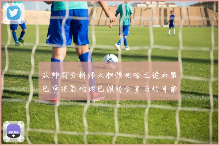 瓜帅前分析师大胆预测哈兰德加盟巴萨将影响姆巴佩转会皇马的可能性