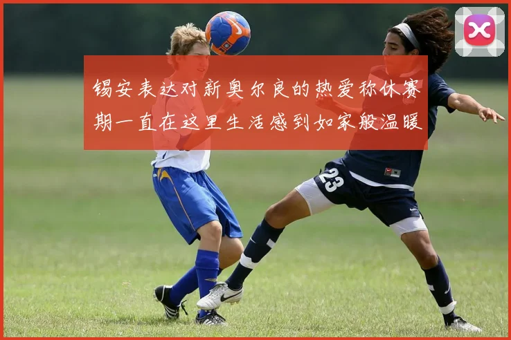 锡安表达对新奥尔良的热爱称休赛期一直在这里生活感到如家般温暖